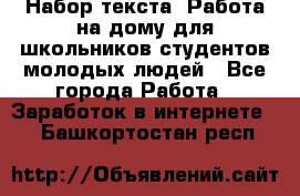 Набор текста. Работа на дому для школьников/студентов/молодых людей - Все города Работа » Заработок в интернете   . Башкортостан респ.